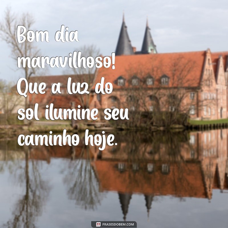 bom dia maravilhoso Bom dia maravilhoso! Que a luz do sol ilumine seu caminho hoje.