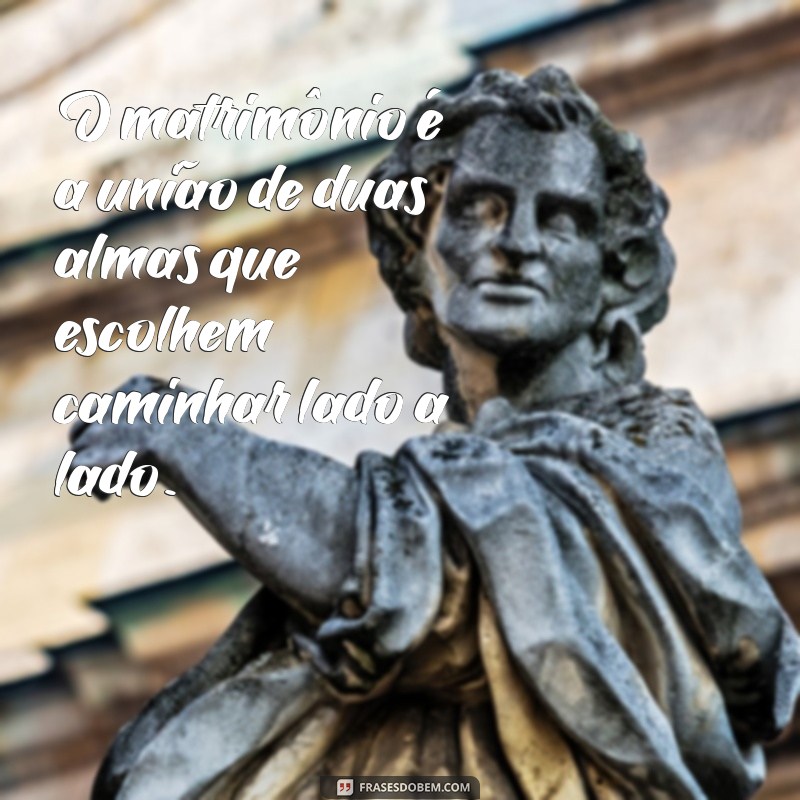 frases sobre matrimônio O matrimônio é a união de duas almas que escolhem caminhar lado a lado.