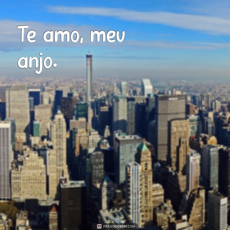 te amo meu anjo Te amo, meu anjo.