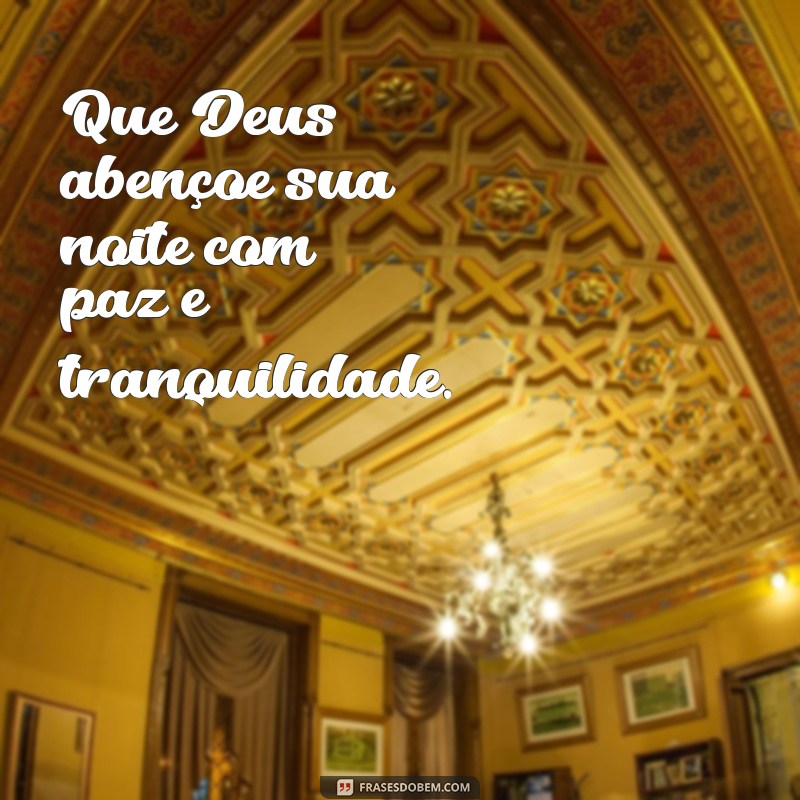 deus abençoe a sua noite Que Deus abençoe sua noite com paz e tranquilidade.