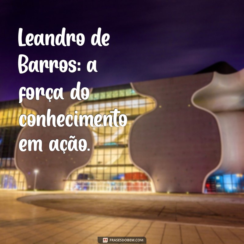 leandro de barros Leandro de Barros: a força do conhecimento em ação.