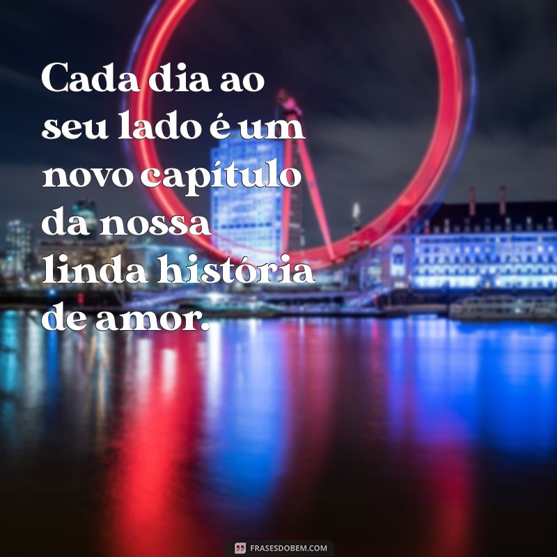 frases de amor para a esposa amada Cada dia ao seu lado é um novo capítulo da nossa linda história de amor.