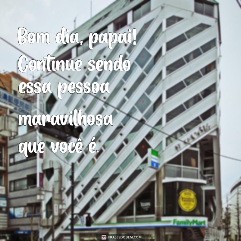 Mensagens Inspiradoras de Bom Dia para Papai: Celebre o Amor e a Gratidão 