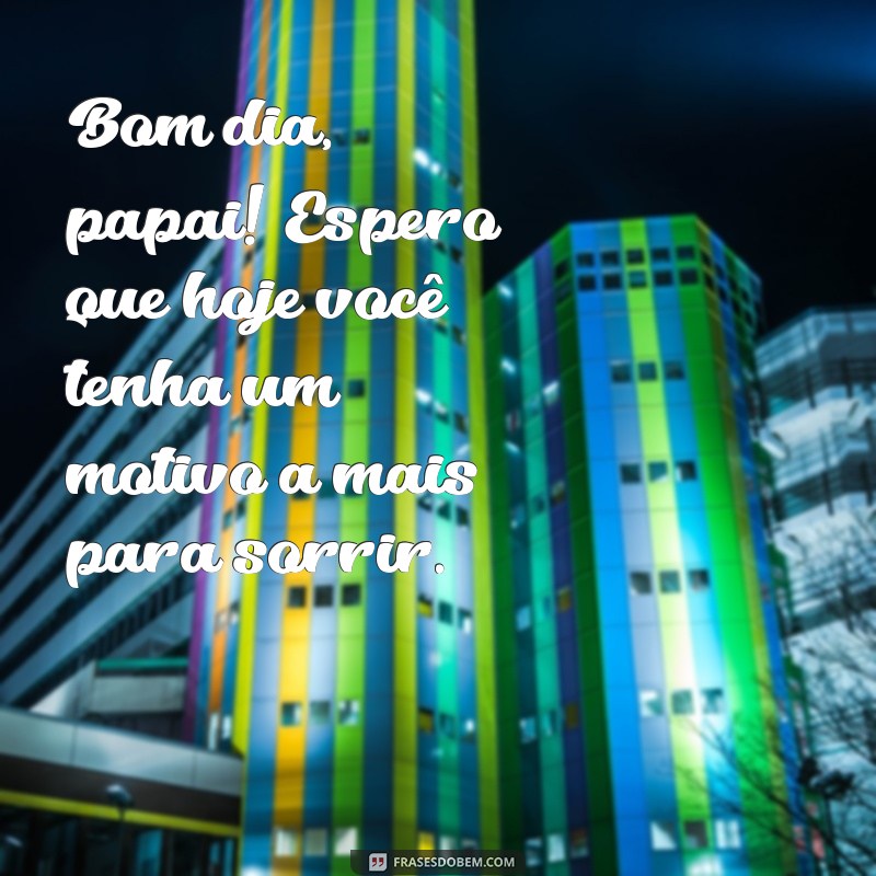 Mensagens Inspiradoras de Bom Dia para Papai: Celebre o Amor e a Gratidão 