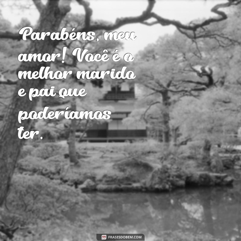 parabéns para marido e pai Parabéns, meu amor! Você é o melhor marido e pai que poderíamos ter.