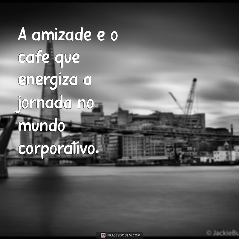 Frases Inspiradoras sobre Amizade no Trabalho: Fortaleça Seus Laços Profissionais 