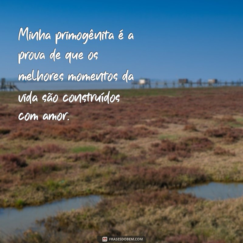 Frases Inspiradoras para Celebrar Minha Primogênita 