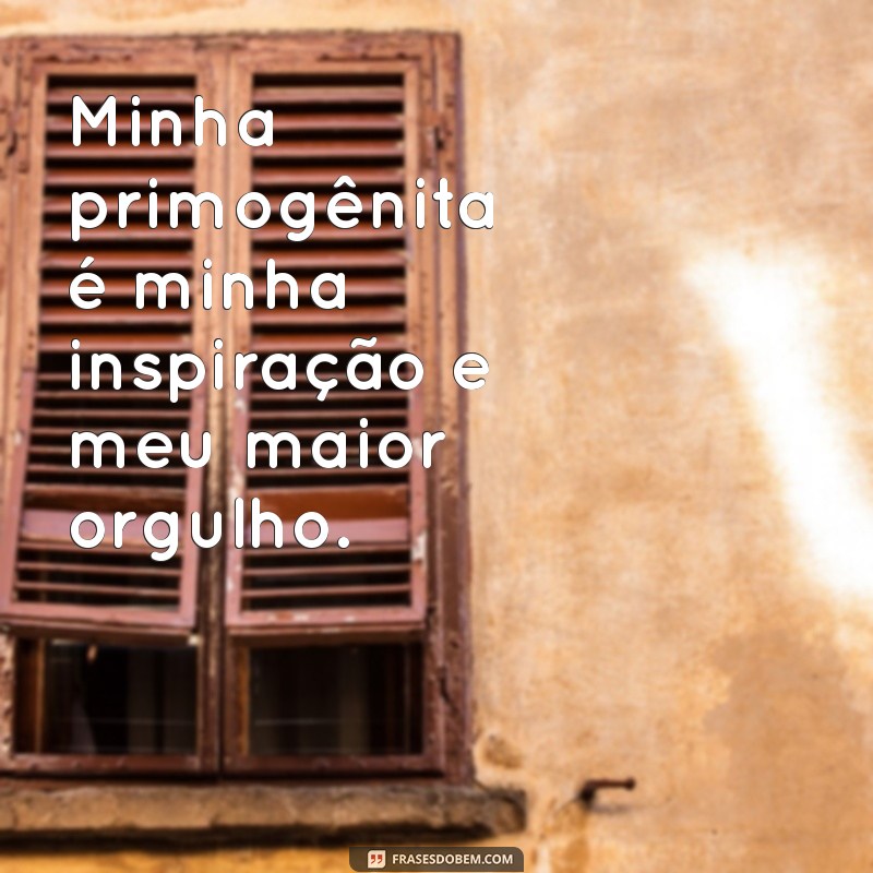 Frases Inspiradoras para Celebrar Minha Primogênita 