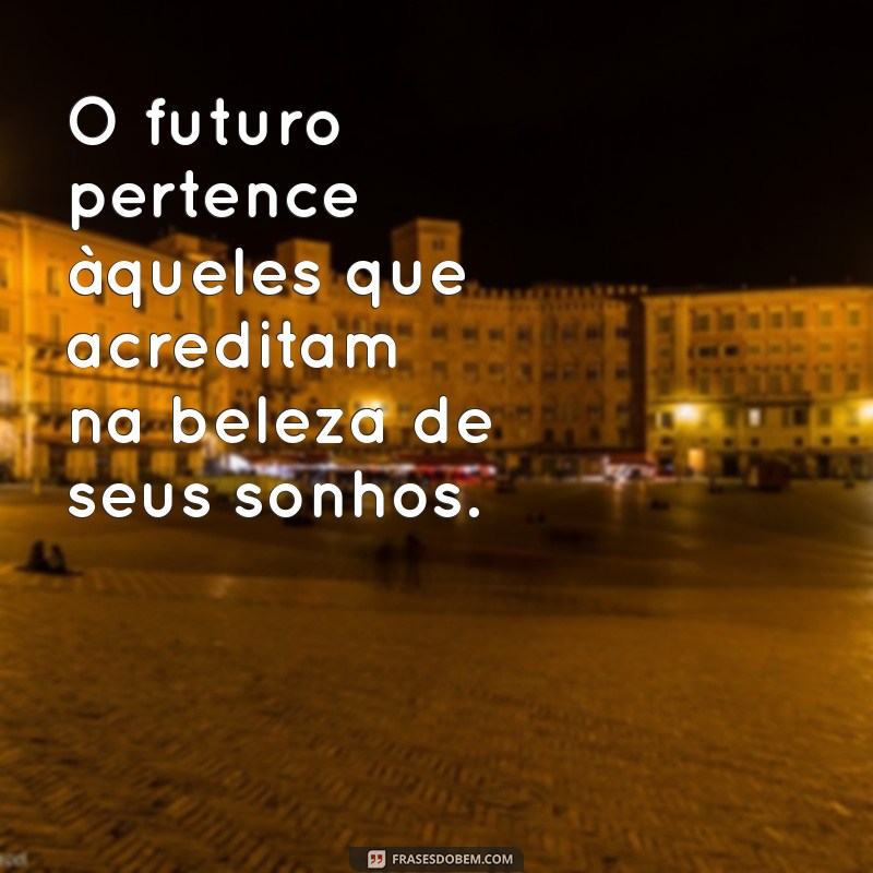 frases extraordinária O futuro pertence àqueles que acreditam na beleza de seus sonhos.