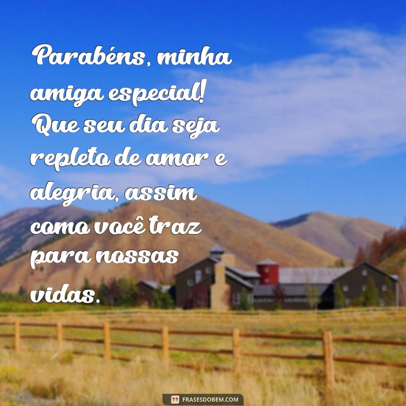 mensagem de aniversário de amiga especial Parabéns, minha amiga especial! Que seu dia seja repleto de amor e alegria, assim como você traz para nossas vidas.