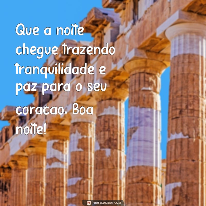 frases uma linda mensagem de boa noite Que a noite chegue trazendo tranquilidade e paz para o seu coração. Boa noite!