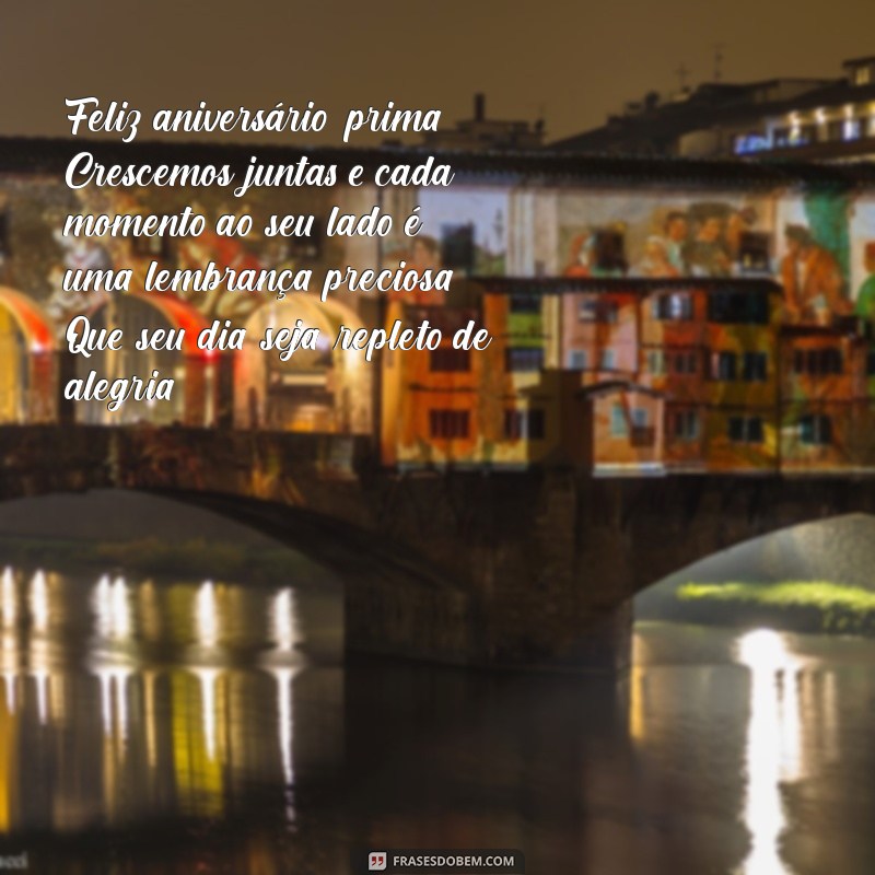 texto de aniversário para prima que crescemos juntas Feliz aniversário, prima! Crescemos juntas e cada momento ao seu lado é uma lembrança preciosa. Que seu dia seja repleto de alegria!