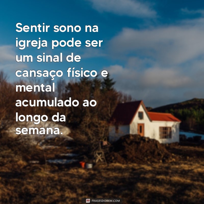 o que significa sentir sono na igreja evangélica Sentir sono na igreja pode ser um sinal de cansaço físico e mental acumulado ao longo da semana.