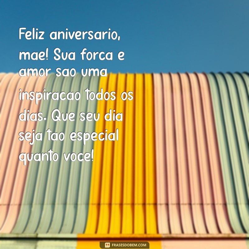 feliz aniversário para mae Feliz aniversário, mãe! Sua força e amor são uma inspiração todos os dias. Que seu dia seja tão especial quanto você!