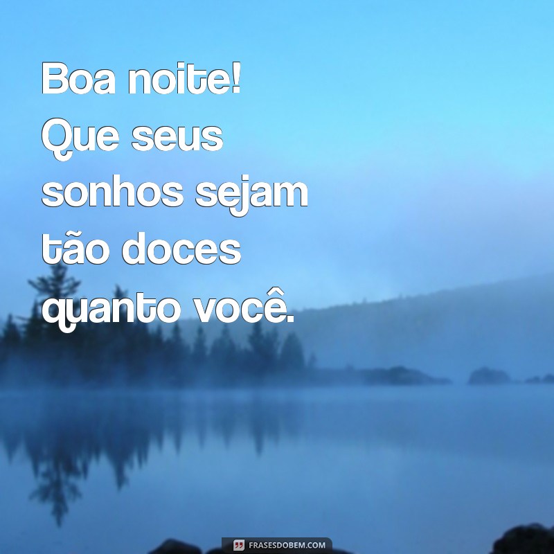 boa noite pelo whatsapp Boa noite! Que seus sonhos sejam tão doces quanto você.