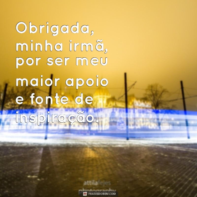 mensagem de agradecimento para uma irmã Obrigada, minha irmã, por ser meu maior apoio e fonte de inspiração.