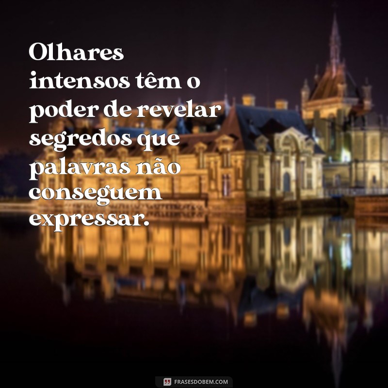 frases sobre olhares intensos Olhares intensos têm o poder de revelar segredos que palavras não conseguem expressar.