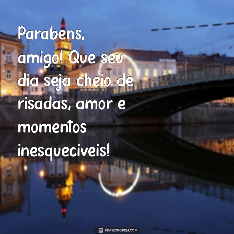 mensagem de niver para amigo Parabéns, amigo! Que seu dia seja cheio de risadas, amor e momentos inesquecíveis!