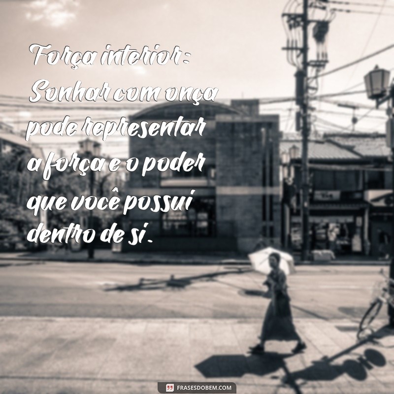 significado de sonhar com onça Força interior: Sonhar com onça pode representar a força e o poder que você possui dentro de si.