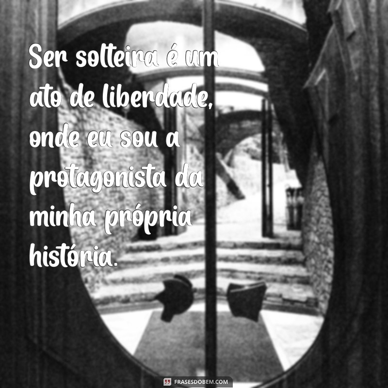 frases sobre ser solteira Ser solteira é um ato de liberdade, onde eu sou a protagonista da minha própria história.