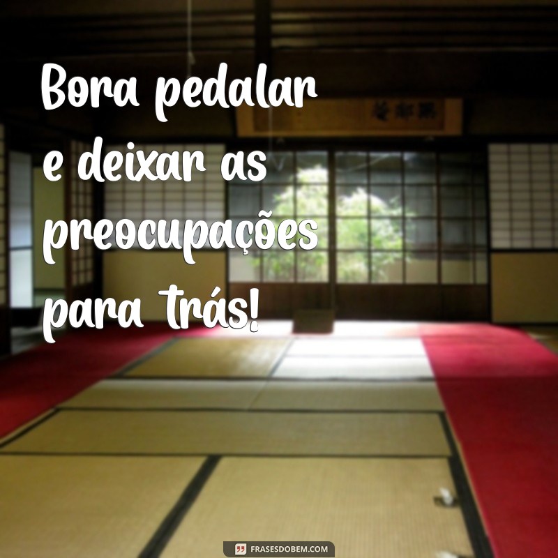 bora pedalar frases Bora pedalar e deixar as preocupações para trás!