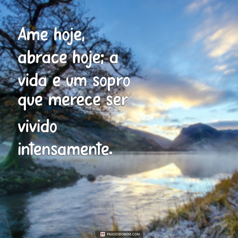 ame hoje abrace hoje a vida é um sopro texto Ame hoje, abrace hoje; a vida é um sopro que merece ser vivido intensamente.