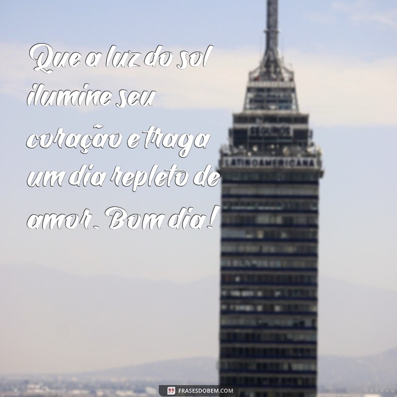 sentimento do coração bom dia Que a luz do sol ilumine seu coração e traga um dia repleto de amor. Bom dia!