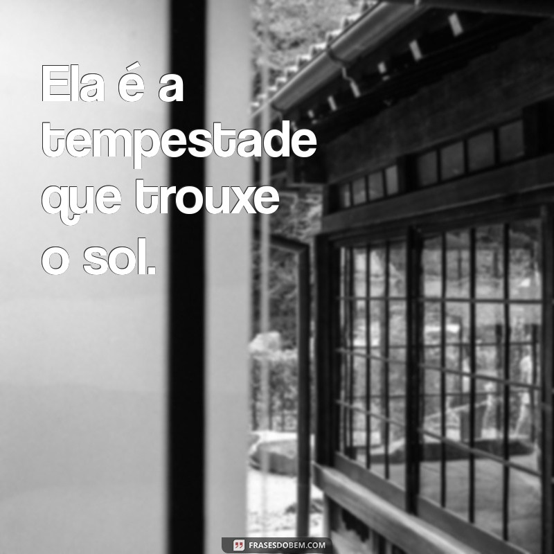 status ela Ela é a tempestade que trouxe o sol.