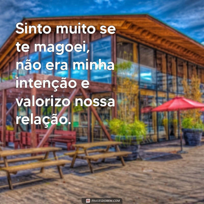 uma mensagem de desculpa Sinto muito se te magoei, não era minha intenção e valorizo nossa relação.