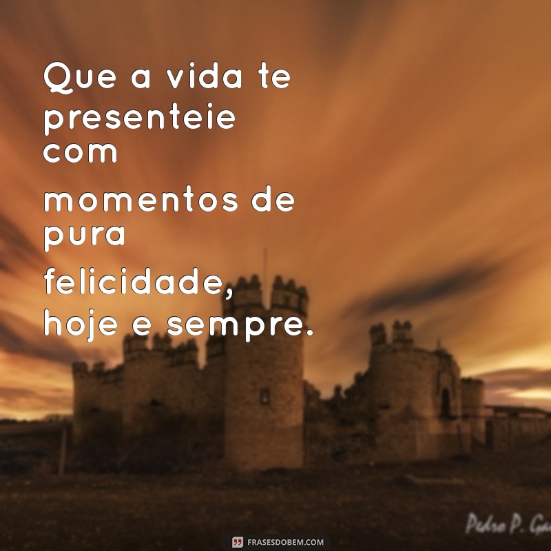 frases bonitas para aniversariantes Que a vida te presenteie com momentos de pura felicidade, hoje e sempre.