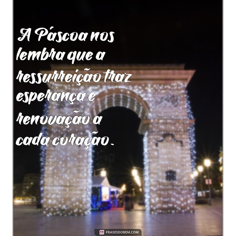 mensagem sobre o verdadeiro significado da páscoa A Páscoa nos lembra que a ressurreição traz esperança e renovação a cada coração.