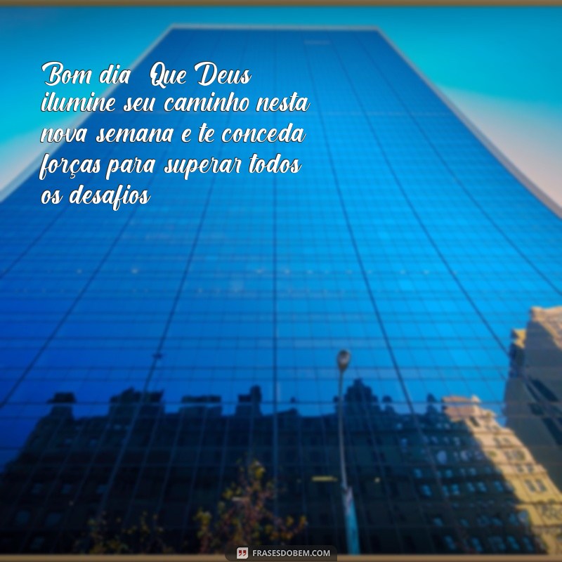 mensagem de bom dia e boa semana com deus Bom dia! Que Deus ilumine seu caminho nesta nova semana e te conceda forças para superar todos os desafios.