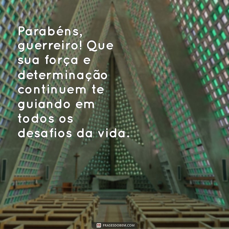 mensagem de parabéns para homem Parabéns, guerreiro! Que sua força e determinação continuem te guiando em todos os desafios da vida.