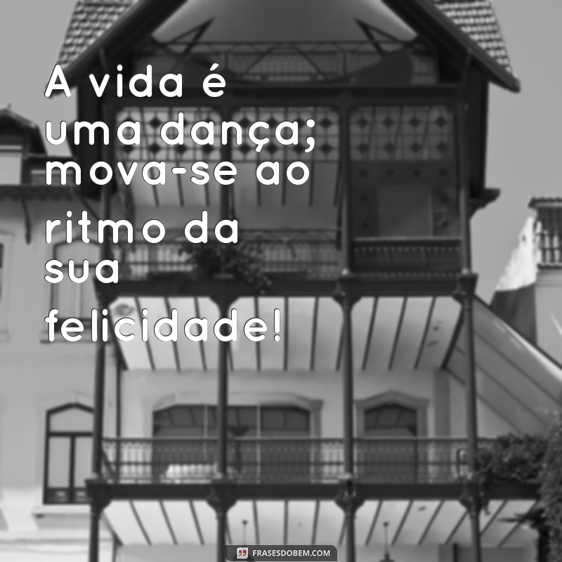 frases motivacionais alegres A vida é uma dança; mova-se ao ritmo da sua felicidade!