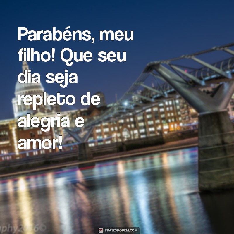 mensagem de niver filho Parabéns, meu filho! Que seu dia seja repleto de alegria e amor!