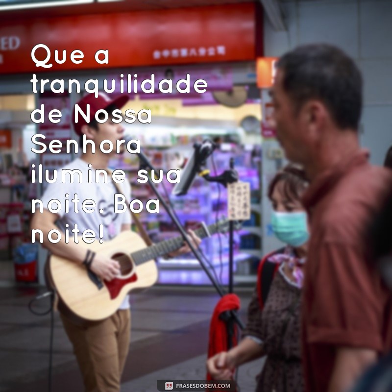 benção boa noite com nossa senhora Que a tranquilidade de Nossa Senhora ilumine sua noite. Boa noite!