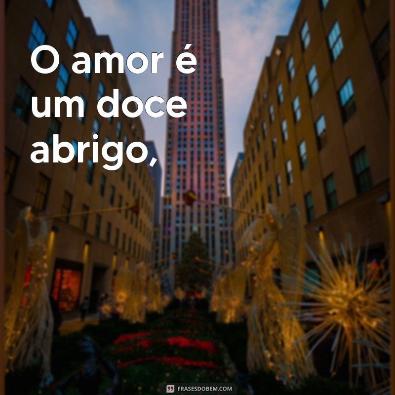 frases de amor rimas O amor é um doce abrigo,