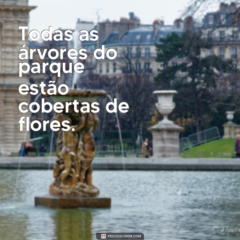 frases todas as arvores do parque sao floridas Todas as árvores do parque estão cobertas de flores.