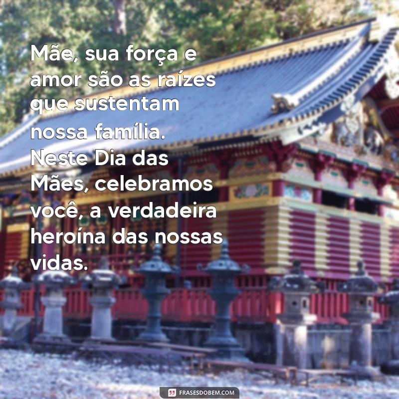 dia das maes texto lindo Mãe, sua força e amor são as raízes que sustentam nossa família. Neste Dia das Mães, celebramos você, a verdadeira heroína das nossas vidas.