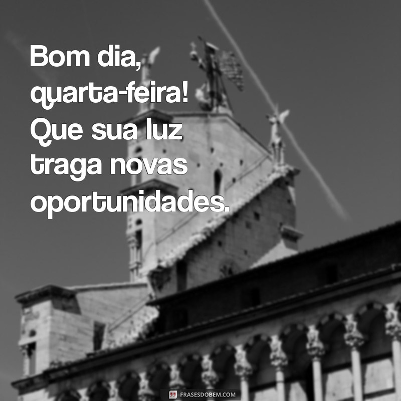 bom dia quarta-feira diferente Bom dia, quarta-feira! Que sua luz traga novas oportunidades.