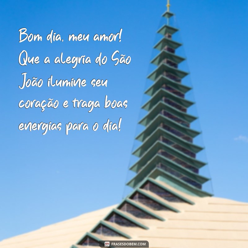 mensagem de bom dia junino Bom dia, meu amor! Que a alegria do São João ilumine seu coração e traga boas energias para o dia!