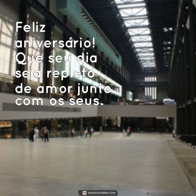 feliz aniversário junto com os seus Feliz aniversário! Que seu dia seja repleto de amor junto com os seus.