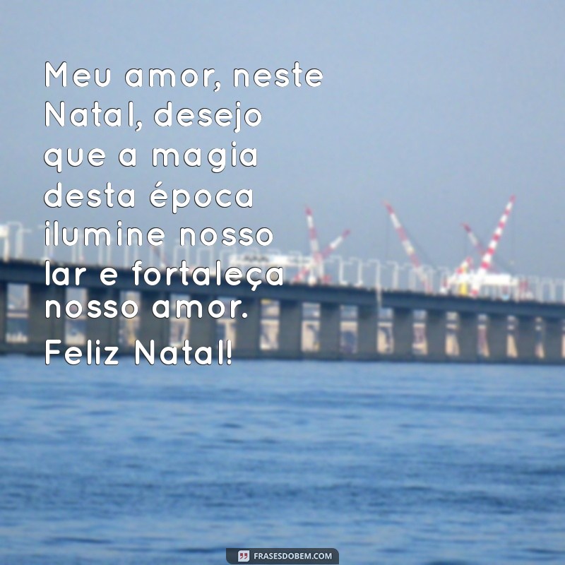 mensagem de feliz natal para esposo Meu amor, neste Natal, desejo que a magia desta época ilumine nosso lar e fortaleça nosso amor. Feliz Natal!