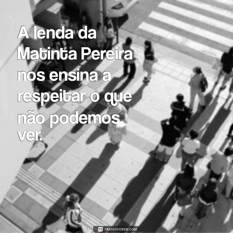 a lenda da matinta pereira A lenda da Matinta Pereira nos ensina a respeitar o que não podemos ver.