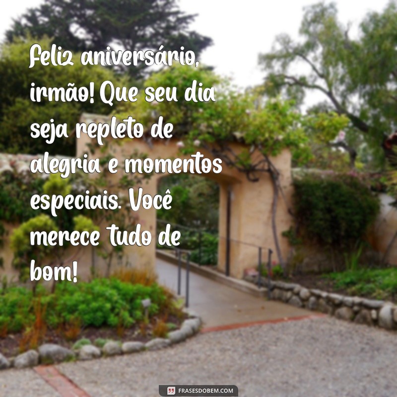 mensagem de aniversário irmã para irmão Feliz aniversário, irmão! Que seu dia seja repleto de alegria e momentos especiais. Você merece tudo de bom!