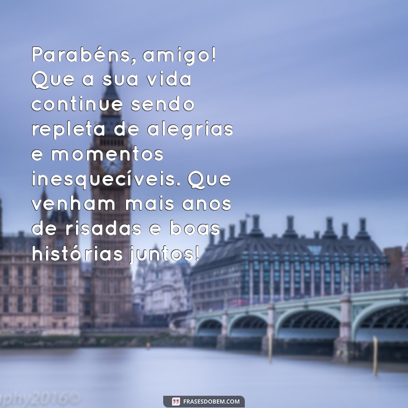 mensagem de aniversário para amigo de longa data Parabéns, amigo! Que a sua vida continue sendo repleta de alegrias e momentos inesquecíveis. Que venham mais anos de risadas e boas histórias juntos!