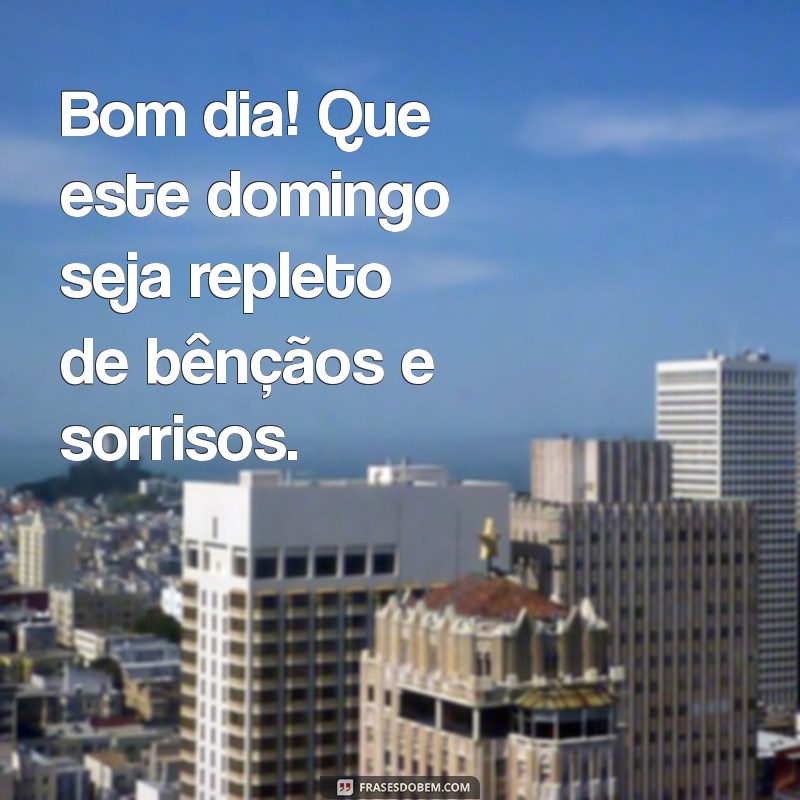 frases de bom dia de domingo abençoado Bom dia! Que este domingo seja repleto de bênçãos e sorrisos.