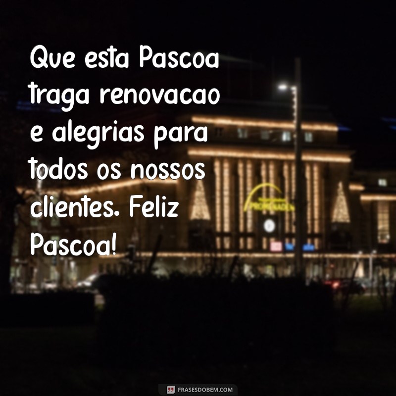 feliz páscoa para clientes Que esta Páscoa traga renovação e alegrias para todos os nossos clientes. Feliz Páscoa!