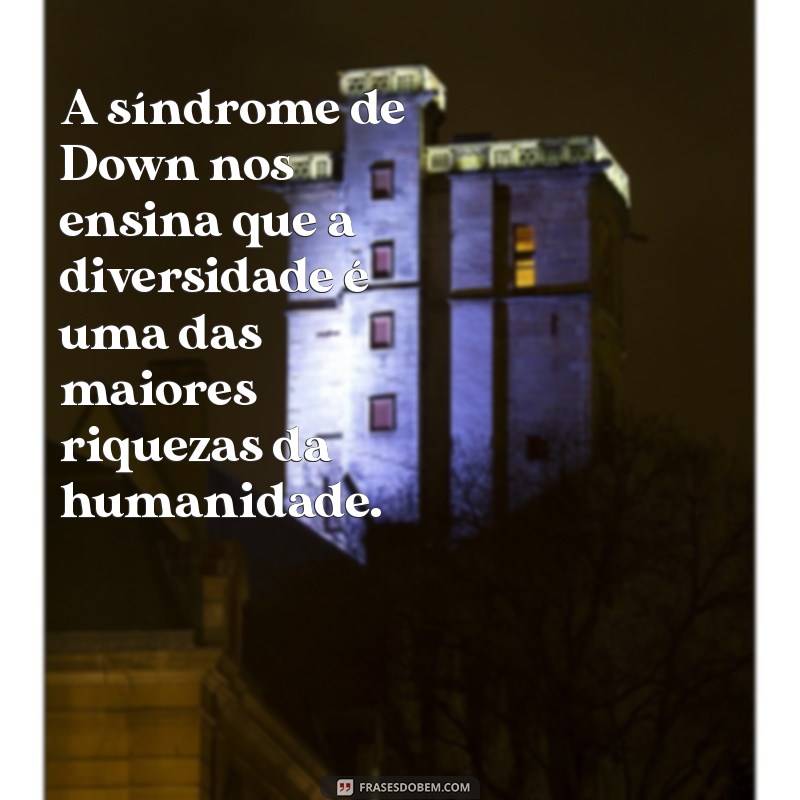 frases sobre a sindrome de down A síndrome de Down nos ensina que a diversidade é uma das maiores riquezas da humanidade.