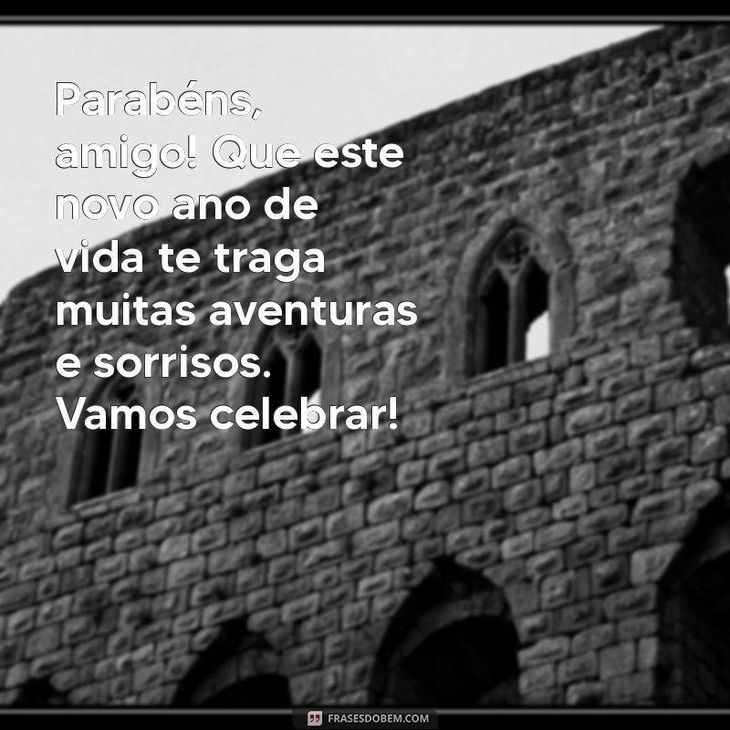 mensagem de aniversário para meu amigo Parabéns, amigo! Que este novo ano de vida te traga muitas aventuras e sorrisos. Vamos celebrar!